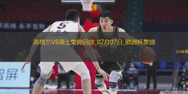 07月07日歐洲杯1/4決賽英格蘭vs瑞士精彩片段