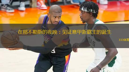 在那不勒斯的夜晚：見證意甲新霸主的誕生