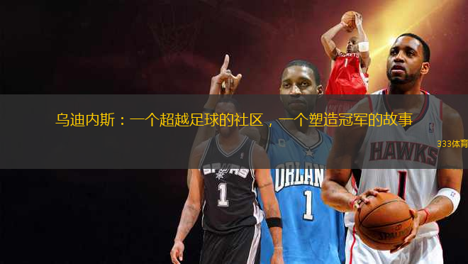 烏迪內(nèi)斯：一個(gè)超越足球的社區(qū)，一個(gè)塑造冠軍的故事