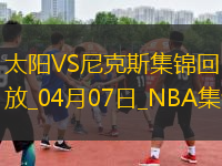 04月07日NBA常規(guī)賽 太陽 - 尼克斯 精彩鏡頭