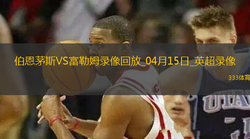 04月15日英超第32輪伯恩茅斯vs富勒姆全場錄像
