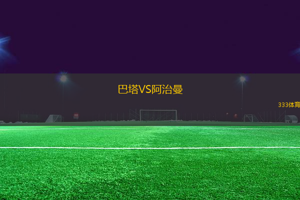巴塔VS阿治曼
