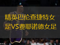 精英巴倫查捷特女足VS費(fèi)耶諾德女足
